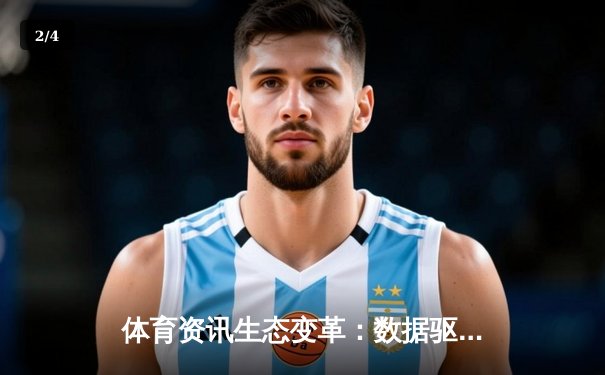 体育资讯生态变革：数据驱动时代，专业平台如何重塑球迷认知 - 2
