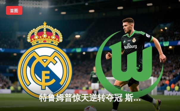 特鲁姆普惊天逆转夺冠 斯诺克世锦赛上演史诗对决