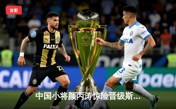 中国小将颜丙涛惊险晋级斯诺克世锦赛八强 决胜局险胜威廉姆斯