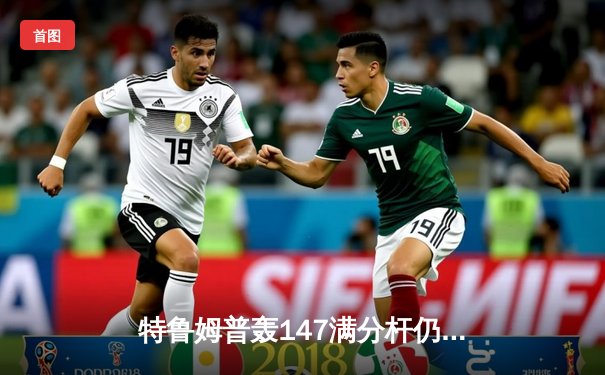 特鲁姆普轰147满分杆仍告负 威尔逊决胜局绝杀晋级大师赛四强