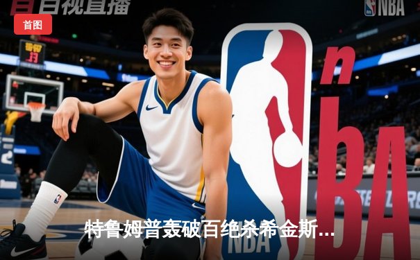 特鲁姆普轰破百绝杀希金斯，世界斯诺克锦标赛上演经典对决