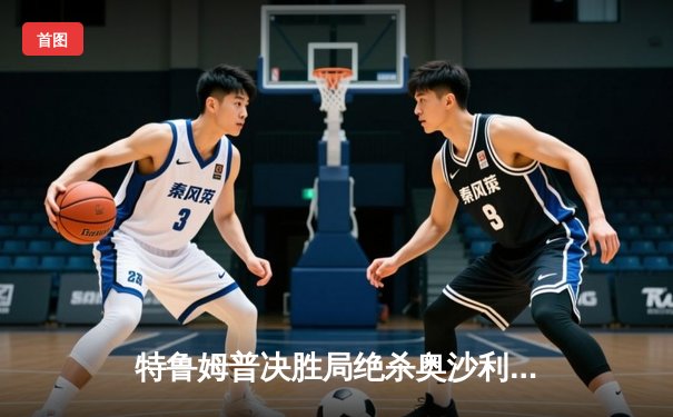 特鲁姆普决胜局绝杀奥沙利文 上海大师赛诞生史诗级对决