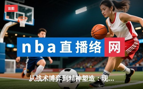 从战术博弈到精神塑造：现代体育竞技的多维解读