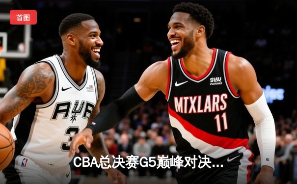 CBA总决赛G5巅峰对决：辽宁本钢加时险胜广东宏远，赵继伟砍30分加冕FMVP