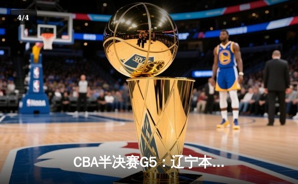 CBA半决赛G5：辽宁本钢加时逆转广东宏远 赵继伟35分率队挺进总决赛 - 4