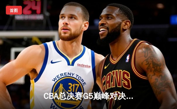 CBA总决赛G5巅峰对决：辽宁本钢加时险胜广东宏远，赵继伟砍30分加冕FMVP